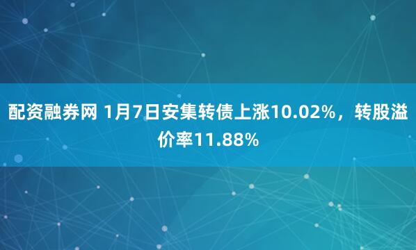 配资融券网 1月7日安集转债上涨10.02%,转股溢价率11.88%