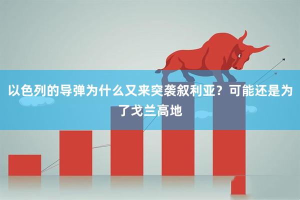 以色列的导弹为什么又来突袭叙利亚？可能还是为了戈兰高地