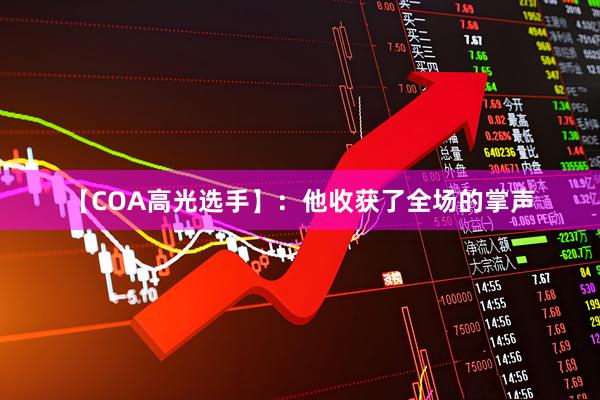 【COA高光选手】：他收获了全场的掌声
