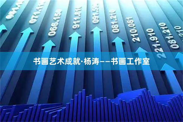 书画艺术成就·杨涛——书画工作室