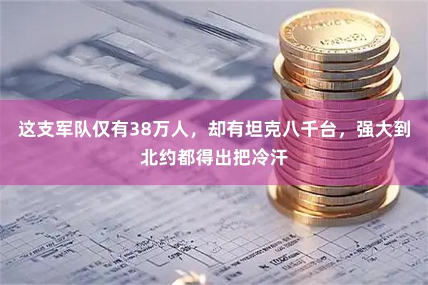 这支军队仅有38万人，却有坦克八千台，强大到北约都得出把冷汗